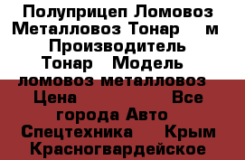 Полуприцеп Ломовоз/Металловоз Тонар 65 м3 › Производитель ­ Тонар › Модель ­ ломовоз-металловоз › Цена ­ 1 800 000 - Все города Авто » Спецтехника   . Крым,Красногвардейское
